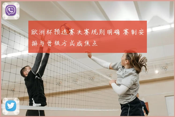 欧洲杯预选赛决赛规则明确 赛制安排与晋级方式成焦点