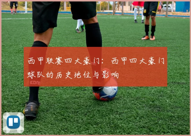 西甲联赛四大豪门:西甲四大豪门球队的历史地位与影响