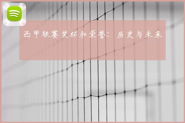 西甲联赛奖杯和荣誉:历史与未来