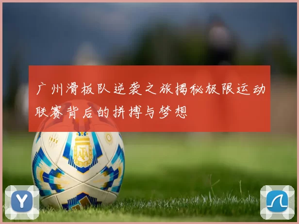 广州滑板队逆袭之旅揭秘极限运动联赛背后的拼搏与梦想
