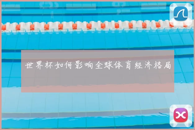 世界杯如何影响全球体育经济格局