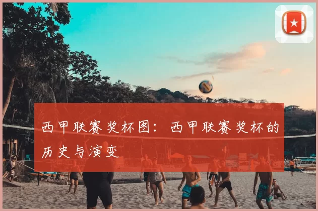 西甲联赛奖杯图:西甲联赛奖杯的历史与演变