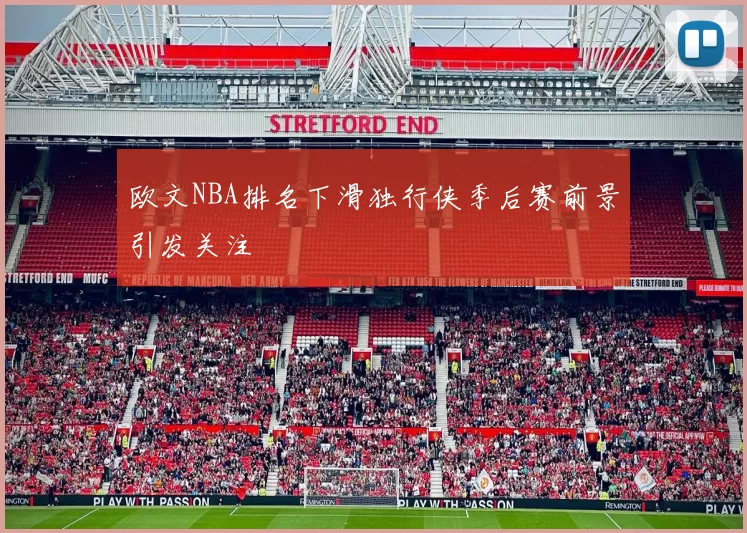 欧文NBA排名下滑独行侠季后赛前景引发关注