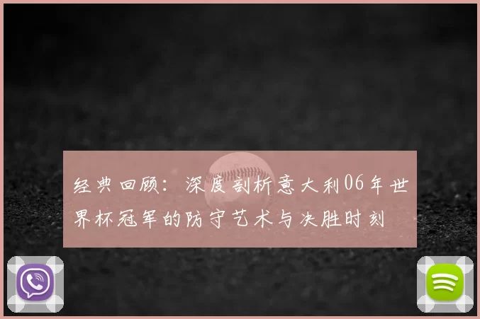 经典回顾:深度剖析意大利06年世界杯冠军的防守艺术与决胜时刻