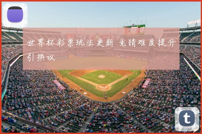 世界杯彩票玩法更新 竞猜难度提升引热议