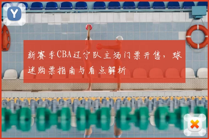 新赛季CBA辽宁队主场门票开售，球迷购票指南与看点解析