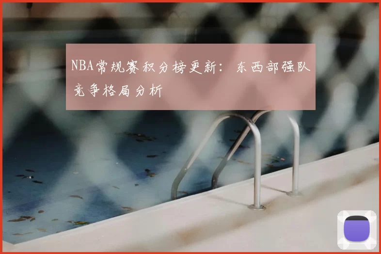 NBA常规赛积分榜更新:东西部强队竞争格局分析