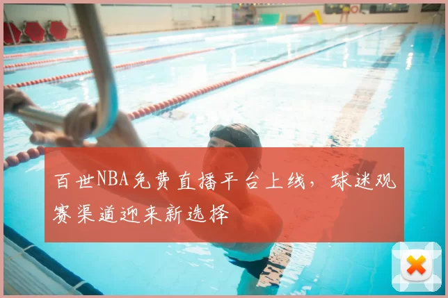 百世NBA免费直播平台上线,球迷观赛渠道迎来新选择
