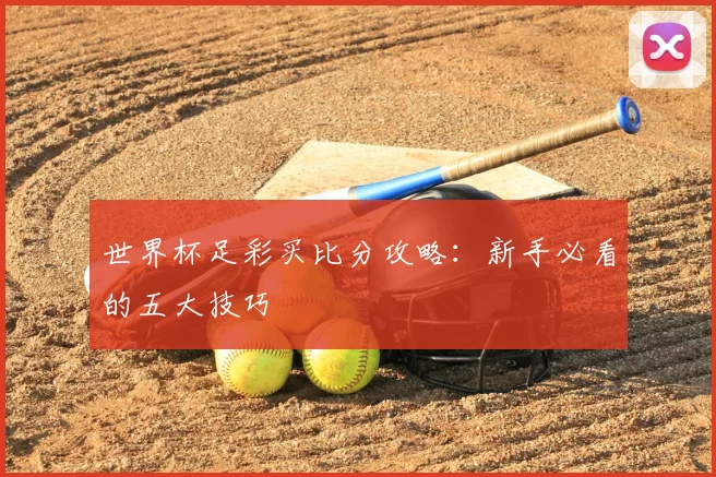 世界杯足彩买比分攻略:新手必看的五大技巧