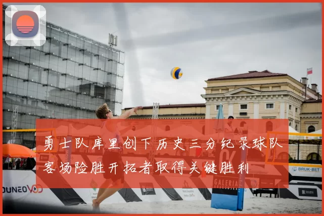 勇士队库里创下历史三分纪录球队客场险胜开拓者取得关键胜利