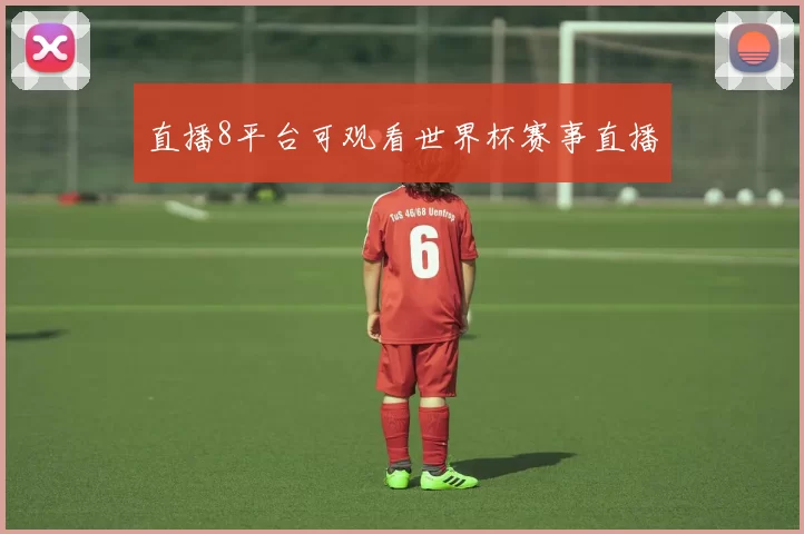 直播8平台可观看世界杯赛事直播