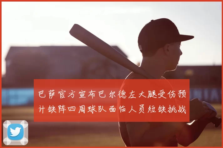 巴萨官方宣布巴尔德左大腿受伤预计缺阵四周球队面临人员短缺挑战