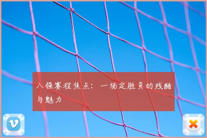 八强赛程焦点：一场定胜负的残酷与魅力