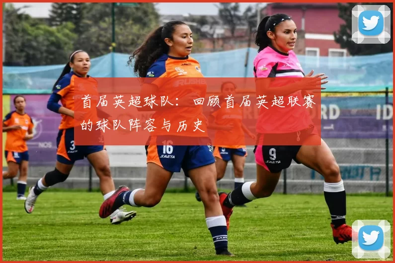 首届英超球队：回顾首届英超联赛的球队阵容与历史