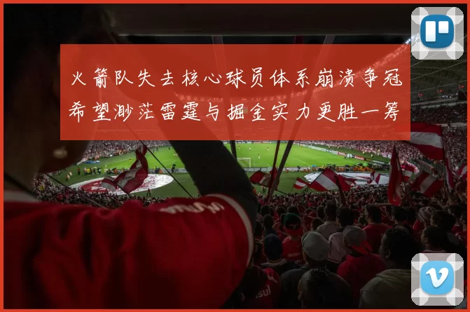 火箭队失去核心球员体系崩溃争冠希望渺茫雷霆与掘金实力更胜一筹