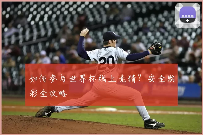 如何参与世界杯线上竞猜？安全购彩全攻略