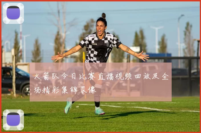火箭队今日比赛直播视频回放及全场精彩集锦录像