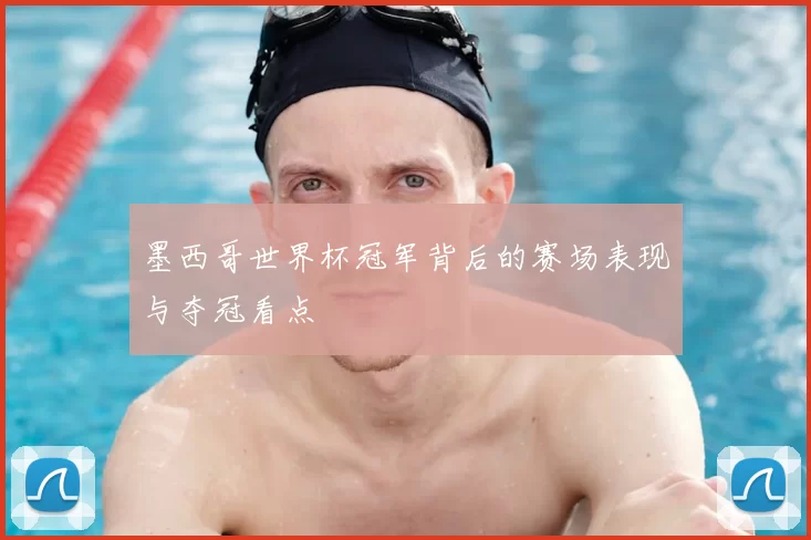 墨西哥世界杯冠军背后的赛场表现与夺冠看点