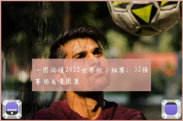 一图读懂2022世界杯小组赛：32强赛场高清图集