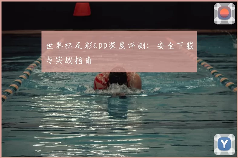 世界杯足彩app深度评测：安全下载与实战指南