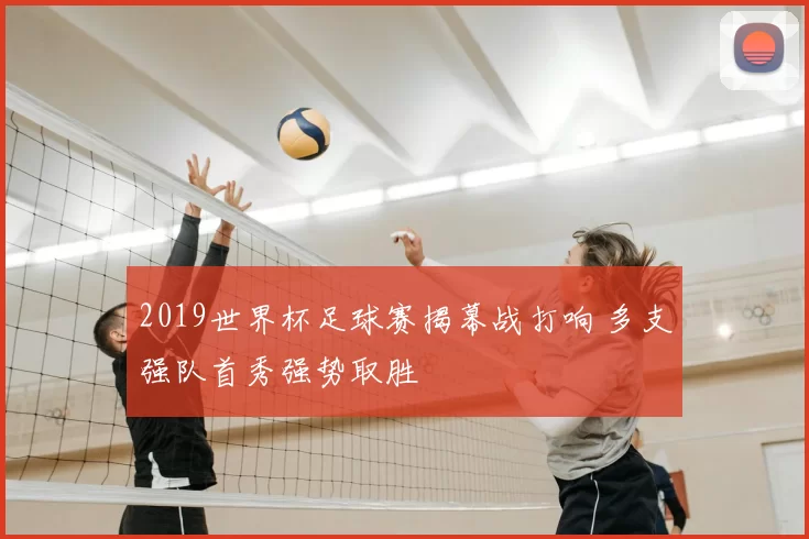 2019世界杯足球赛揭幕战打响 多支强队首秀强势取胜