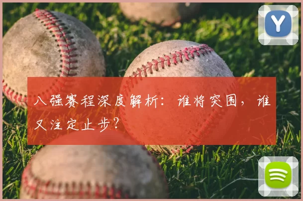 八强赛程深度解析：谁将突围，谁又注定止步？