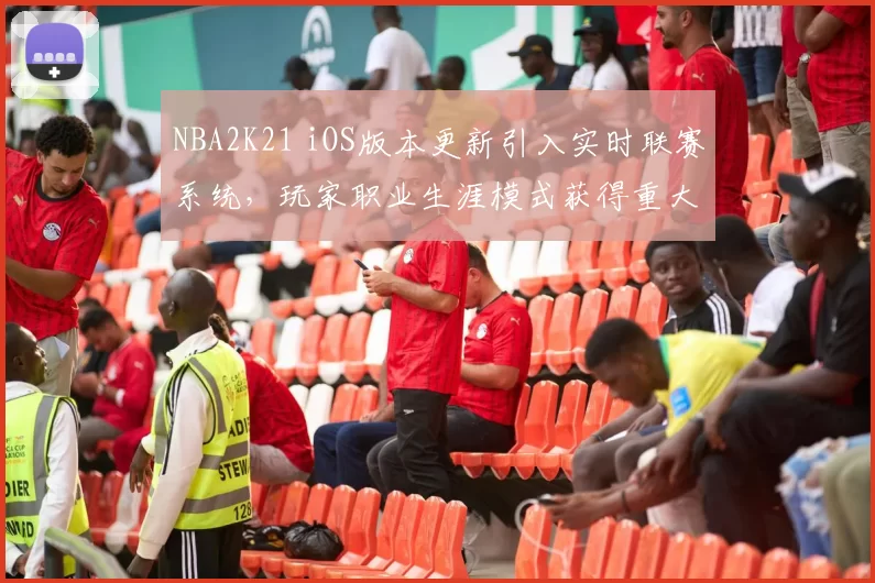 NBA2K21 iOS版本更新引入实时联赛系统,玩家职业生涯模式获得重大调整