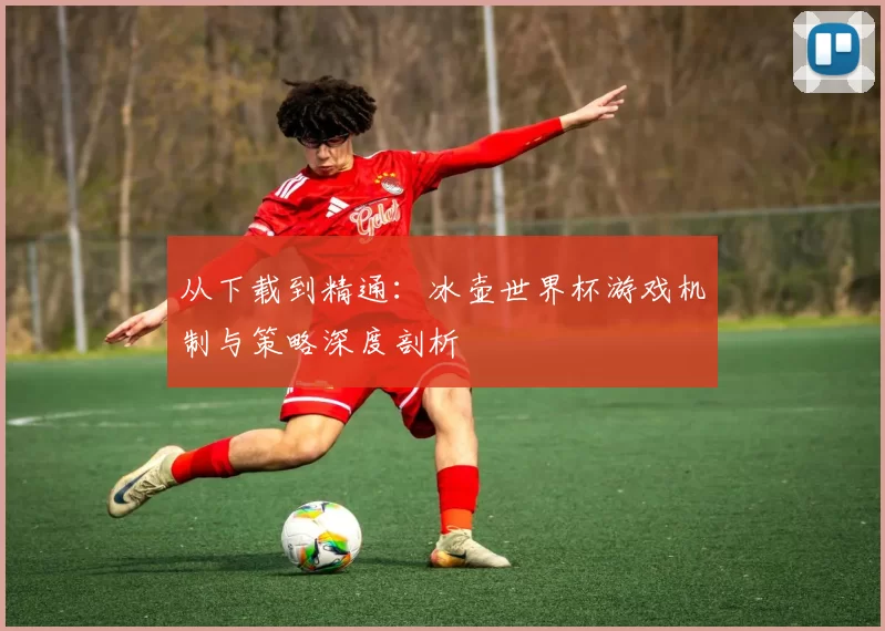 从下载到精通:冰壶世界杯游戏机制与策略深度剖析