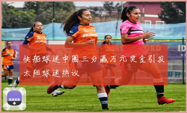 快船球迷中圈三分赢万元奖金引发太阳球迷热议