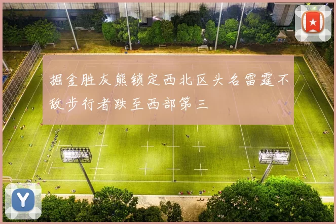 掘金胜灰熊锁定西北区头名雷霆不敌步行者跌至西部第三