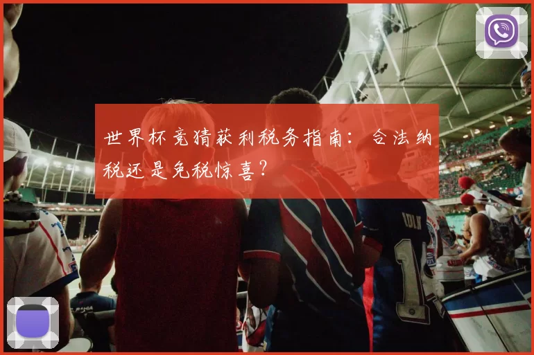 世界杯竞猜获利税务指南：合法纳税还是免税惊喜？