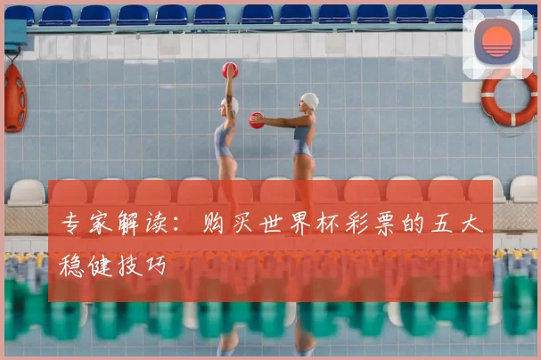专家解读：购买世界杯彩票的五大稳健技巧
