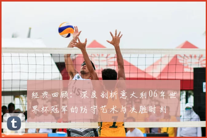经典回顾:深度剖析意大利06年世界杯冠军的防守艺术与决胜时刻
