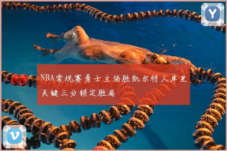 NBA常规赛勇士主场胜凯尔特人库里关键三分锁定胜局