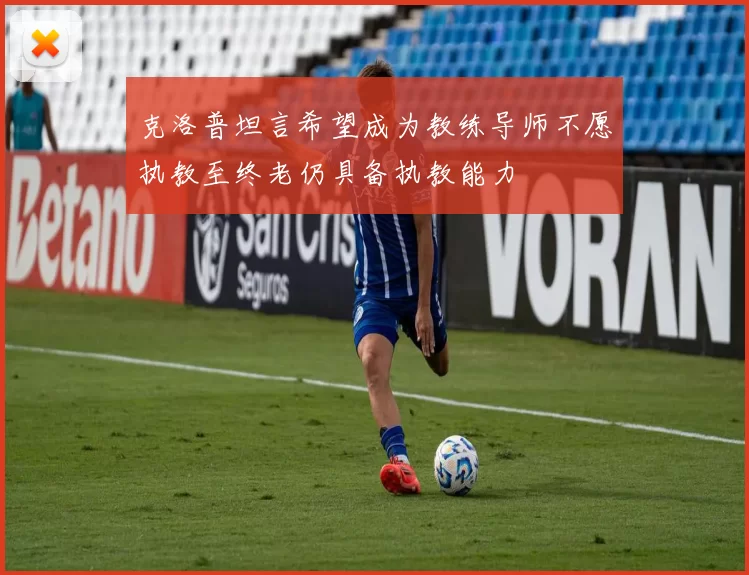 克洛普坦言希望成为教练导师不愿执教至终老仍具备执教能力