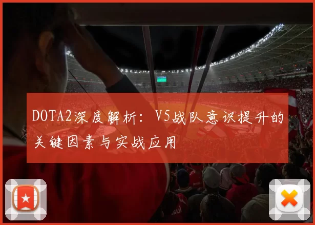 DOTA2深度解析:V5战队意识提升的关键因素与实战应用