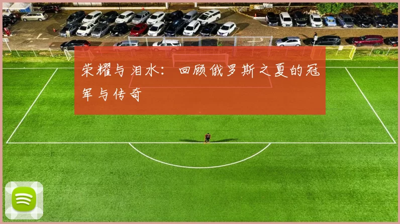 荣耀与泪水:回顾俄罗斯之夏的冠军与传奇