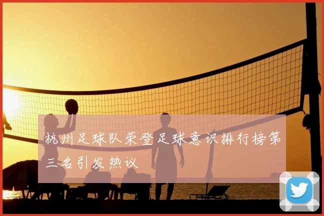 杭州足球队荣登足球意识排行榜第三名引发热议