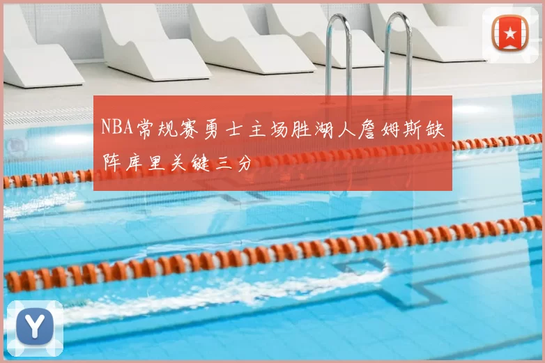 NBA常规赛勇士主场胜湖人詹姆斯缺阵库里关键三分