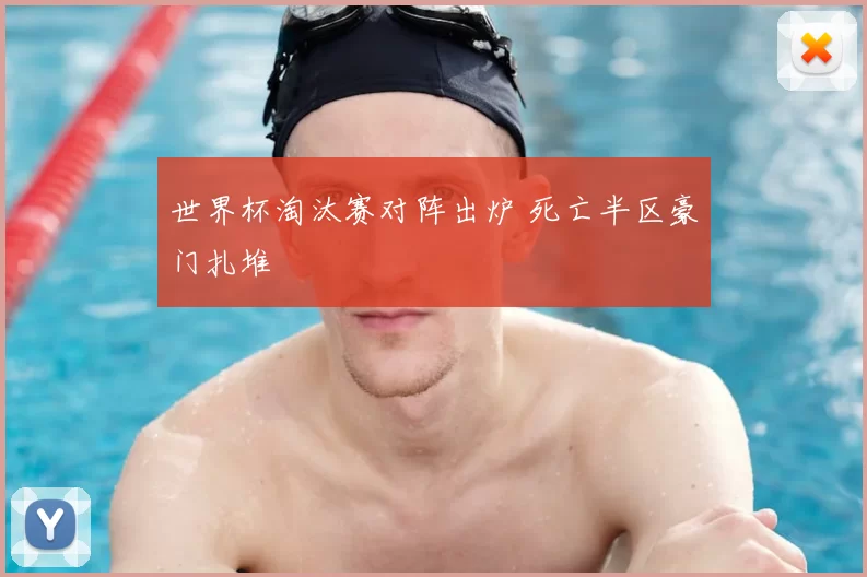 世界杯淘汰赛对阵出炉 死亡半区豪门扎堆