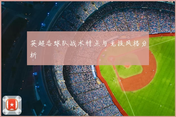 英超各球队战术特点与竞技风格分析