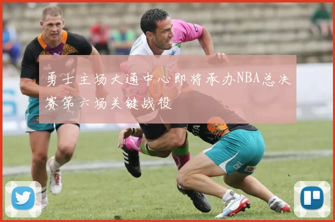 勇士主场大通中心即将承办NBA总决赛第六场关键战役
