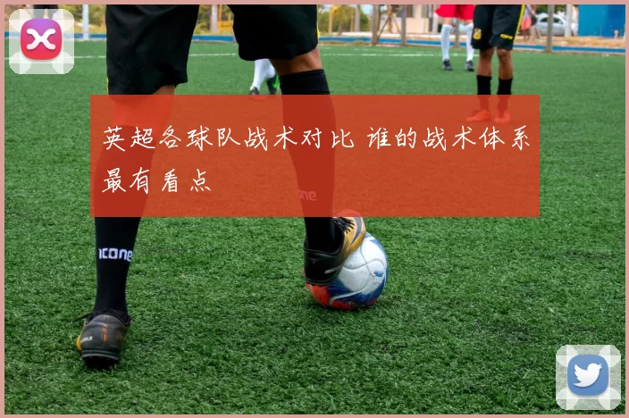英超各球队战术对比 谁的战术体系最有看点