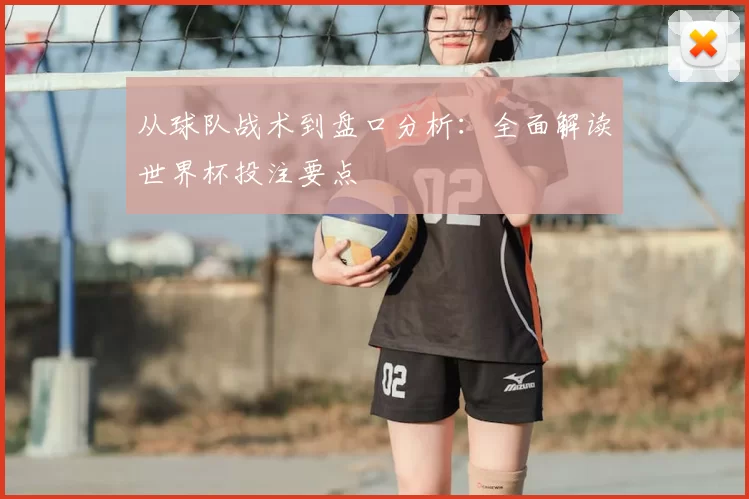从球队战术到盘口分析:全面解读世界杯投注要点