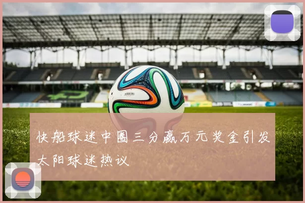 快船球迷中圈三分赢万元奖金引发太阳球迷热议