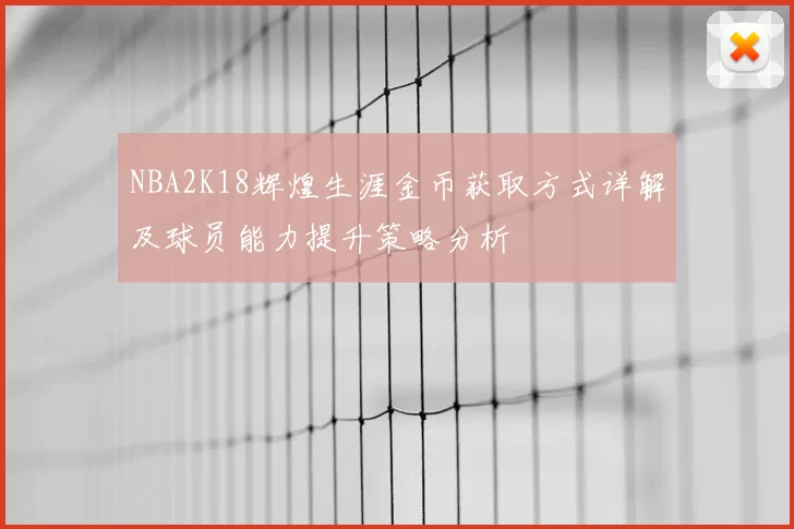 NBA2K18辉煌生涯金币获取方式详解及球员能力提升策略分析