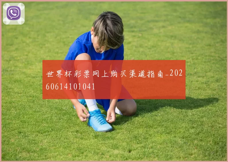 世界杯彩票网上购买渠道指南_20260614101041