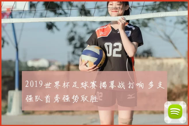 2019世界杯足球赛揭幕战打响 多支强队首秀强势取胜