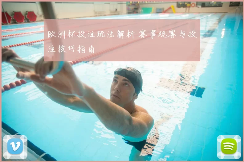欧洲杯投注玩法解析 赛事观赛与投注技巧指南