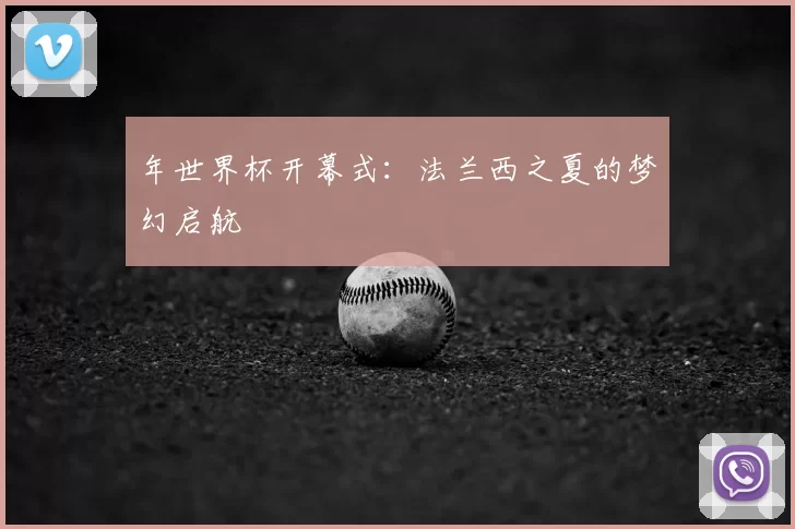年世界杯开幕式:法兰西之夏的梦幻启航